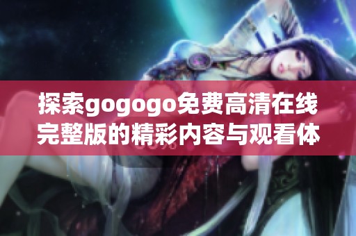 探索gogogo免费高清在线完整版的精彩内容与观看体验