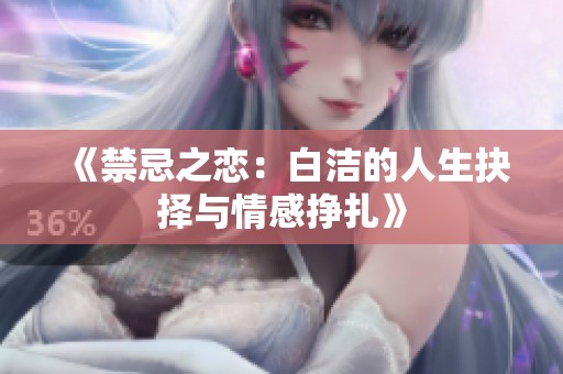 《禁忌之恋：白洁的人生抉择与情感挣扎》