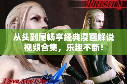 从头到尾畅享经典漫画解说视频合集，乐趣不断！