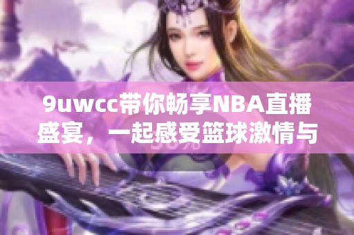 9uwcc带你畅享NBA直播盛宴，一起感受篮球激情与精彩瞬间