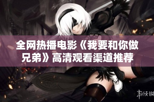 全网热播电影《我要和你做兄弟》高清观看渠道推荐