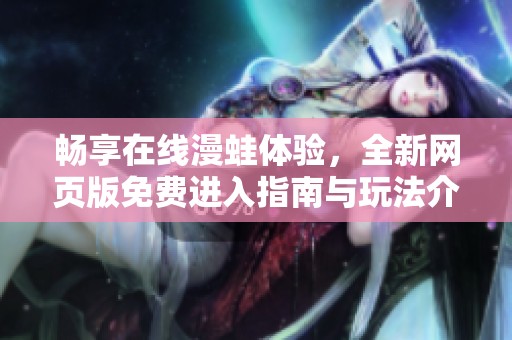 畅享在线漫蛙体验，全新网页版免费进入指南与玩法介绍