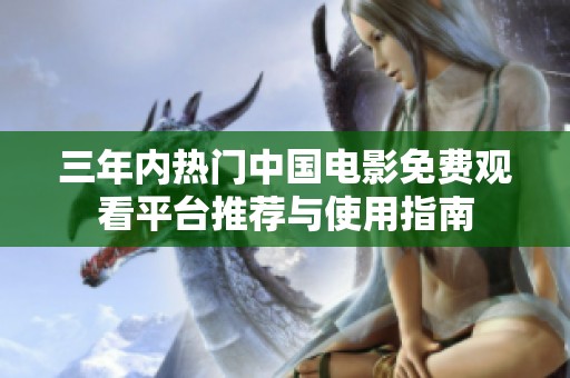 三年内热门中国电影免费观看平台推荐与使用指南