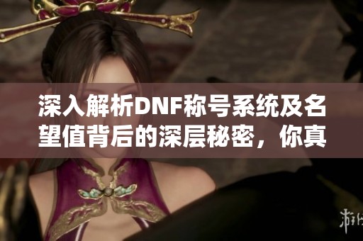 深入解析DNF称号系统及名望值背后的深层秘密，你真的知道吗