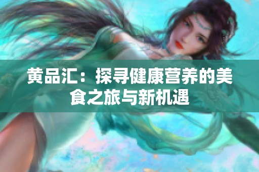 黄品汇：探寻健康营养的美食之旅与新机遇