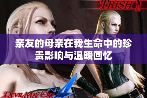 亲友的母亲在我生命中的珍贵影响与温暖回忆