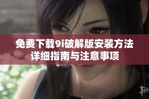 免费下载9i破解版安装方法详细指南与注意事项