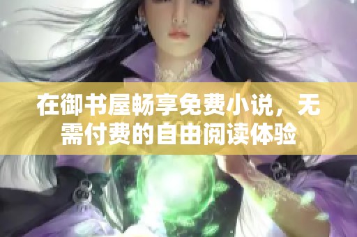 在御书屋畅享免费小说，无需付费的自由阅读体验