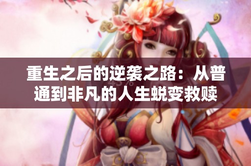 重生之后的逆袭之路：从普通到非凡的人生蜕变救赎