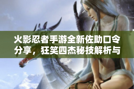 火影忍者手游全新佐助口令分享，狂笑四杰秘技解析与使用指南