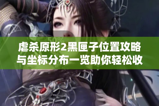 虐杀原形2黑匣子位置攻略与坐标分布一览助你轻松收集游戏资源