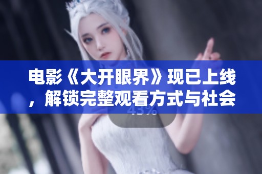 电影《大开眼界》现已上线，解锁完整观看方式与社会新闻解析一览