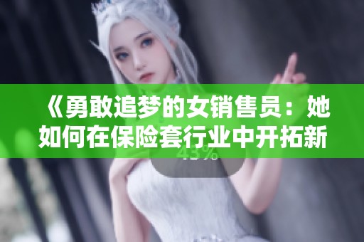 《勇敢追梦的女销售员：她如何在保险套行业中开拓新天地》