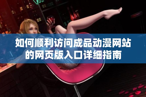 如何顺利访问成品动漫网站的网页版入口详细指南