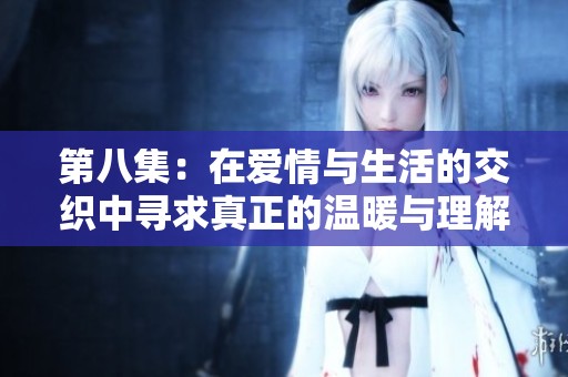第八集：在爱情与生活的交织中寻求真正的温暖与理解