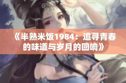 《半熟米饭1984：追寻青春的味道与岁月的回响》