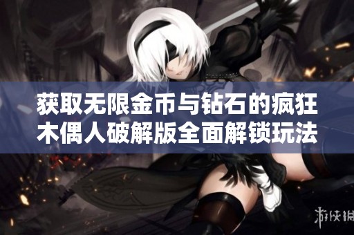 获取无限金币与钻石的疯狂木偶人破解版全面解锁玩法秘籍分享