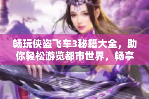 畅玩侠盗飞车3秘籍大全，助你轻松游览都市世界，畅享不迷路的游戏体验