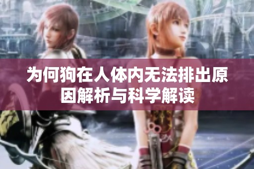 为何狗在人体内无法排出原因解析与科学解读