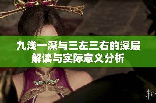 九浅一深与三左三右的深层解读与实际意义分析