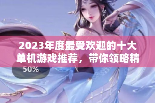 2023年度最受欢迎的十大单机游戏推荐，带你领略精彩游戏世界