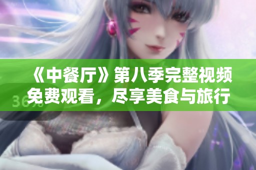 《中餐厅》第八季完整视频免费观看，尽享美食与旅行的盛宴