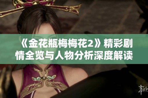 《金花瓶梅梅花2》精彩剧情全览与人物分析深度解读