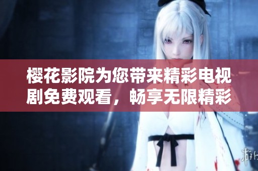 樱花影院为您带来精彩电视剧免费观看，畅享无限精彩