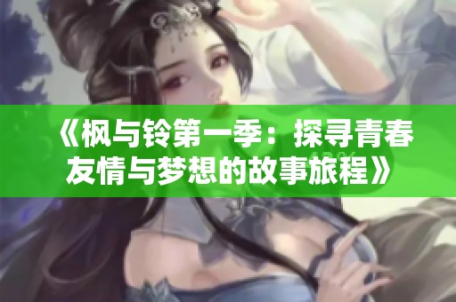 《枫与铃第一季：探寻青春友情与梦想的故事旅程》