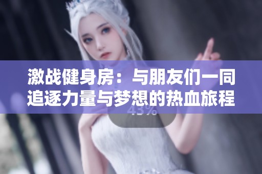 激战健身房：与朋友们一同追逐力量与梦想的热血旅程