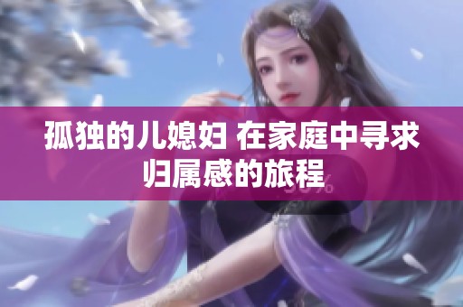 孤独的儿媳妇 在家庭中寻求归属感的旅程