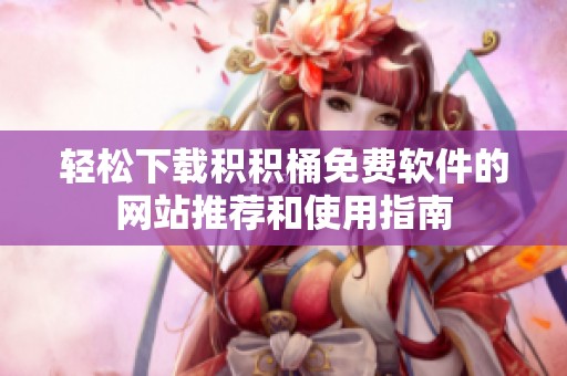 轻松下载积积桶免费软件的网站推荐和使用指南