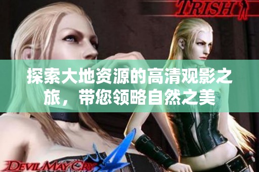 探索大地资源的高清观影之旅，带您领略自然之美