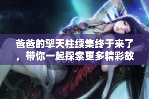 爸爸的擎天柱续集终于来了，带你一起探索更多精彩故事