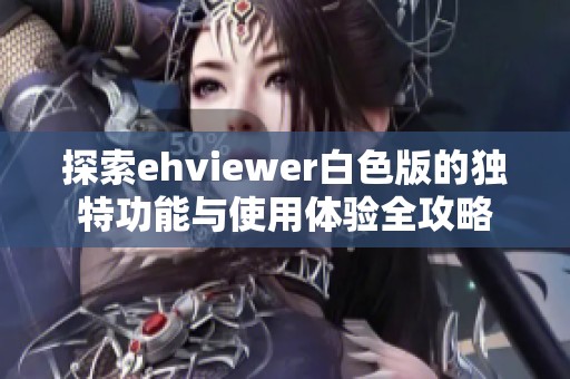 探索ehviewer白色版的独特功能与使用体验全攻略