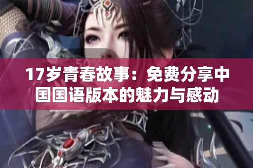 17岁青春故事：免费分享中国国语版本的魅力与感动