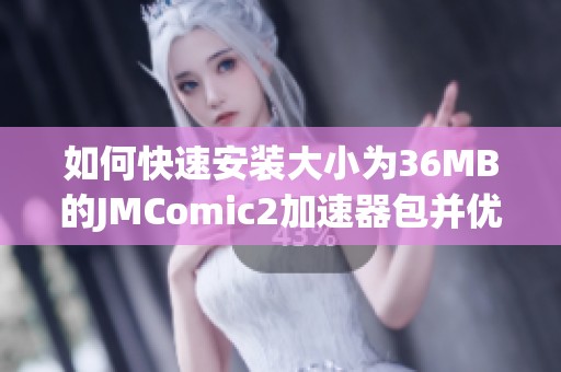 如何快速安装大小为36MB的JMComic2加速器包并优化使用体验
