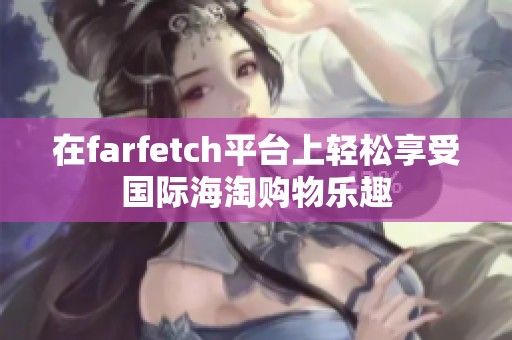 在farfetch平台上轻松享受国际海淘购物乐趣