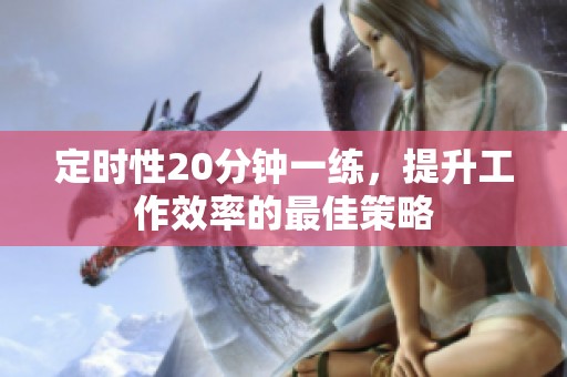 定时性20分钟一练，提升工作效率的最佳策略