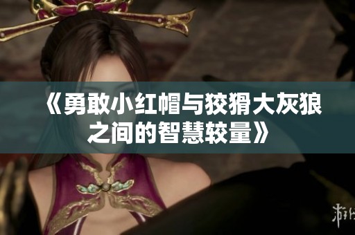 《勇敢小红帽与狡猾大灰狼之间的智慧较量》