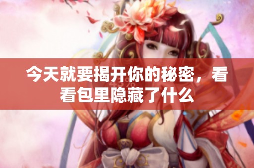 今天就要揭开你的秘密，看看包里隐藏了什么