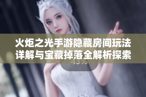 火炬之光手游隐藏房间玩法详解与宝藏掉落全解析探索未知的乐趣与惊喜