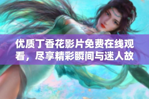 优质丁香花影片免费在线观看，尽享精彩瞬间与迷人故事
