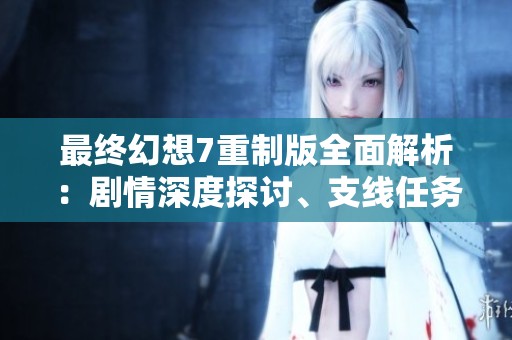 最终幻想7重制版全面解析：剧情深度探讨、支线任务全攻略与全收集指南