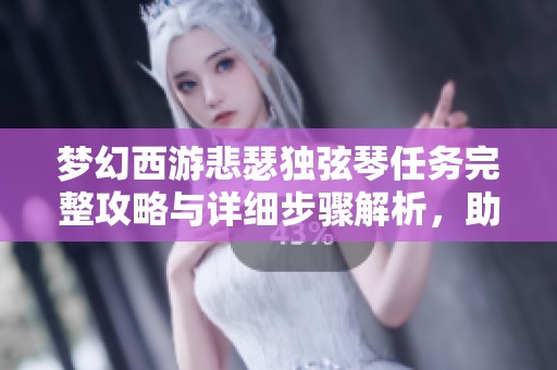 梦幻西游悲瑟独弦琴任务完整攻略与详细步骤解析，助你轻松达成目标