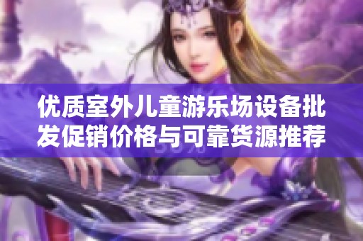 优质室外儿童游乐场设备批发促销价格与可靠货源推荐