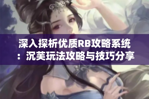 深入探析优质RB攻略系统：沉芙玩法攻略与技巧分享