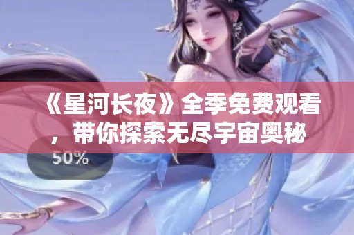 《星河长夜》全季免费观看，带你探索无尽宇宙奥秘
