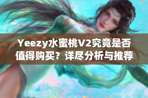 Yeezy水蜜桃V2究竟是否值得购买？详尽分析与推荐