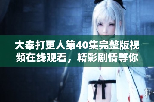 大奉打更人第40集完整版视频在线观看，精彩剧情等你来追 